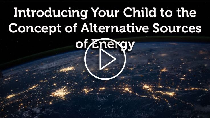 Introduce Your Child To The Concept Of Alternative Sources Of Energy Introduce Your Child To The Concept Of Alternative Sources Of Energy